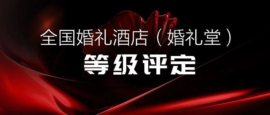 爭創(chuàng)星級 塑造標(biāo)桿！婚禮酒店等級評定全國聯(lián)動