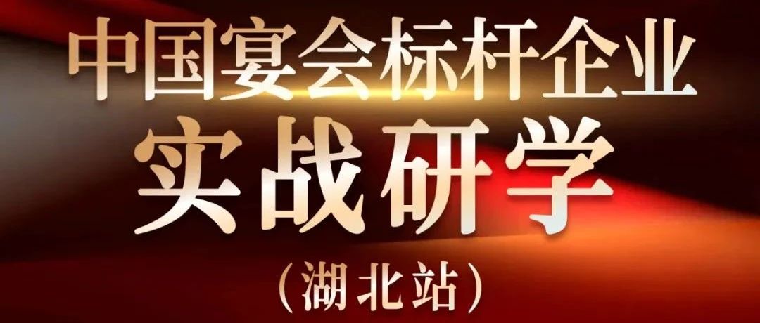 營銷實戰(zhàn)觀摩！中國宴會標桿企業(yè)實戰(zhàn)研學(xué)【湖北站】